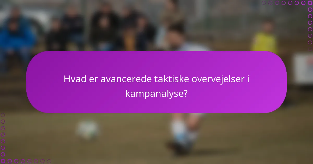Hvad er avancerede taktiske overvejelser i kampanalyse?