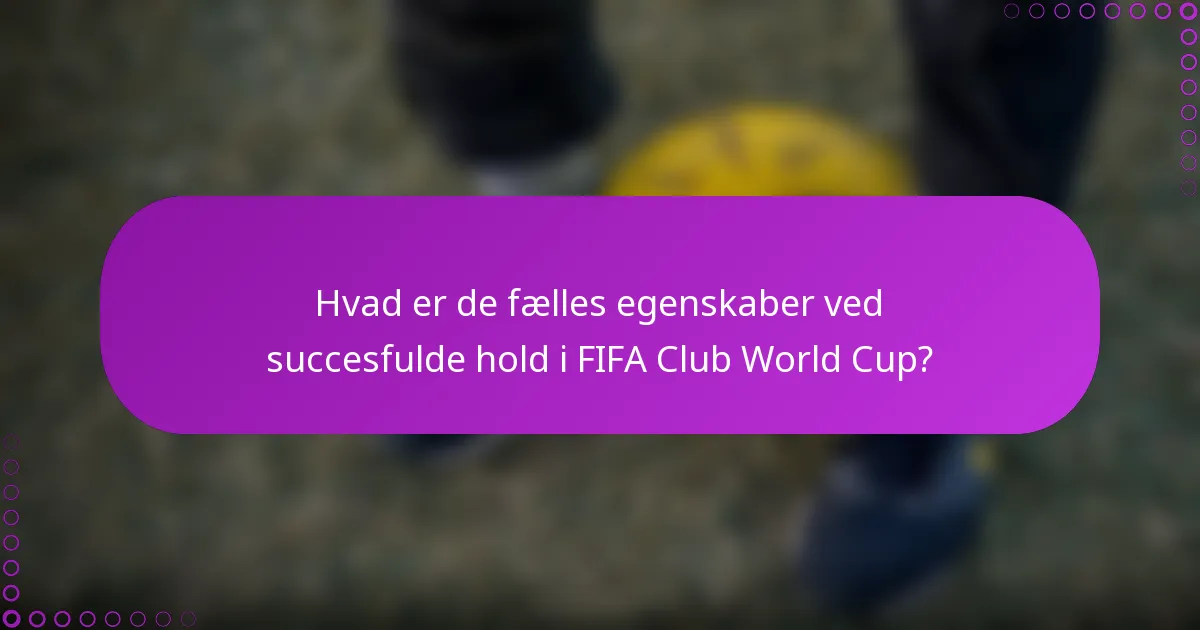 Hvad er de fælles egenskaber ved succesfulde hold i FIFA Club World Cup?