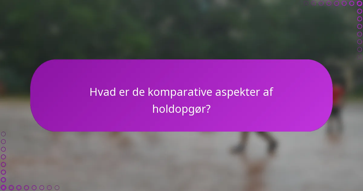 Hvad er de komparative aspekter af holdopgør?