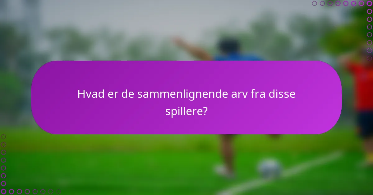 Hvad er de sammenlignende arv fra disse spillere?