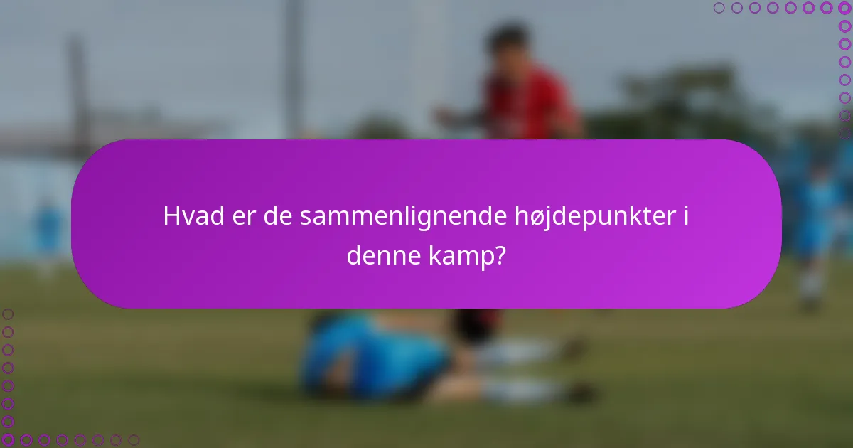 Hvad er de sammenlignende højdepunkter i denne kamp?