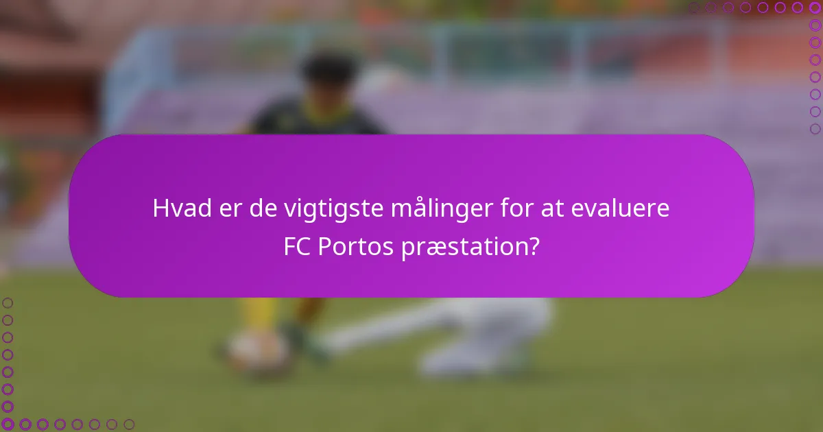 Hvad er de vigtigste målinger for at evaluere FC Portos præstation?