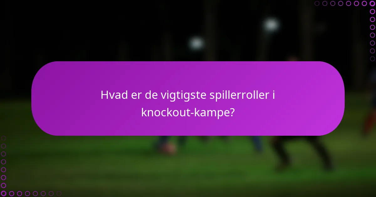 Hvad er de vigtigste spillerroller i knockout-kampe?