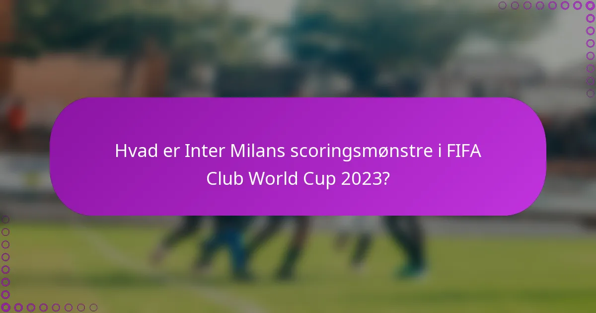 Hvad er Inter Milans scoringsmønstre i FIFA Club World Cup 2023?
