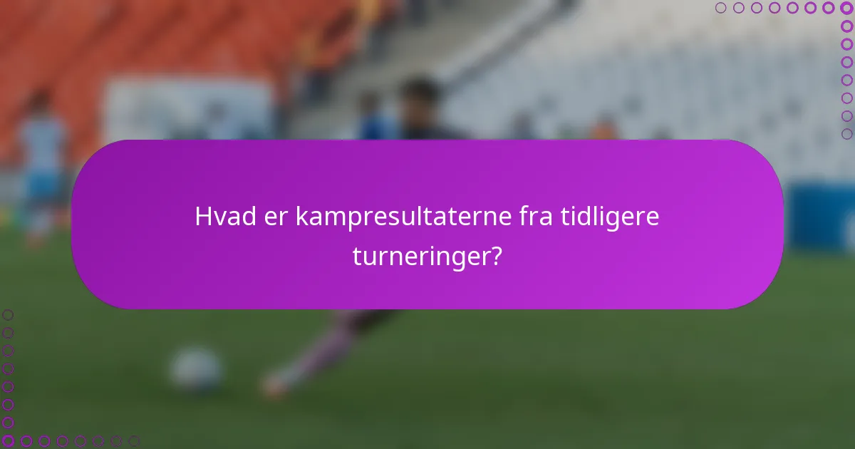 Hvad er kampresultaterne fra tidligere turneringer?