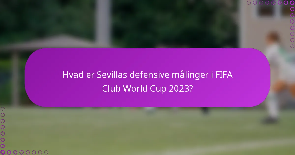 Hvad er Sevillas defensive målinger i FIFA Club World Cup 2023?
