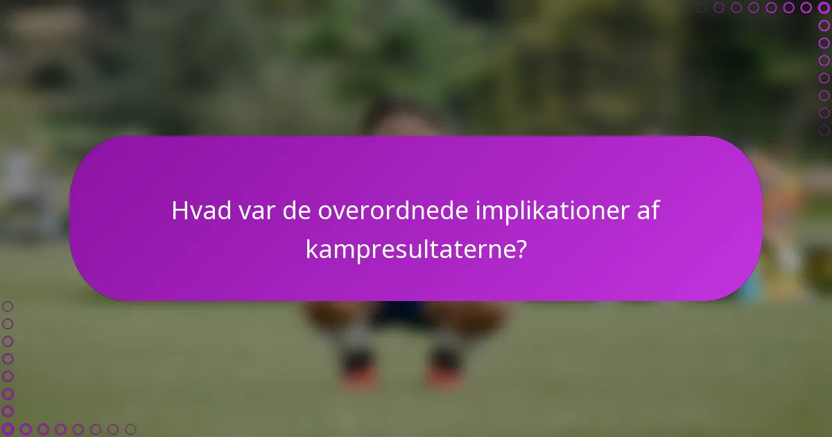 Hvad var de overordnede implikationer af kampresultaterne?