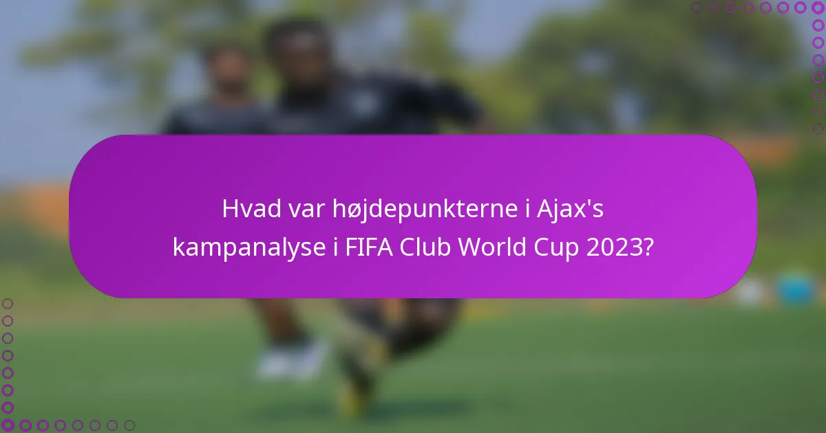 Hvad var højdepunkterne i Ajax's kampanalyse i FIFA Club World Cup 2023?