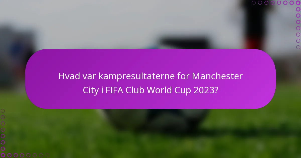 Hvad var kampresultaterne for Manchester City i FIFA Club World Cup 2023?