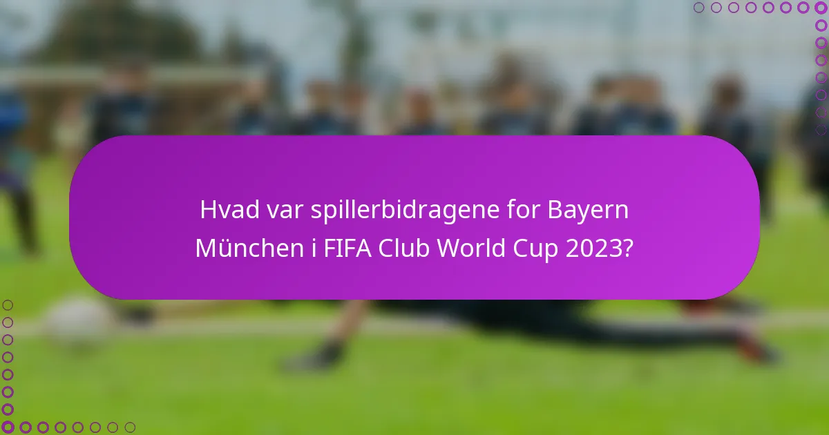 Hvad var spillerbidragene for Bayern München i FIFA Club World Cup 2023?