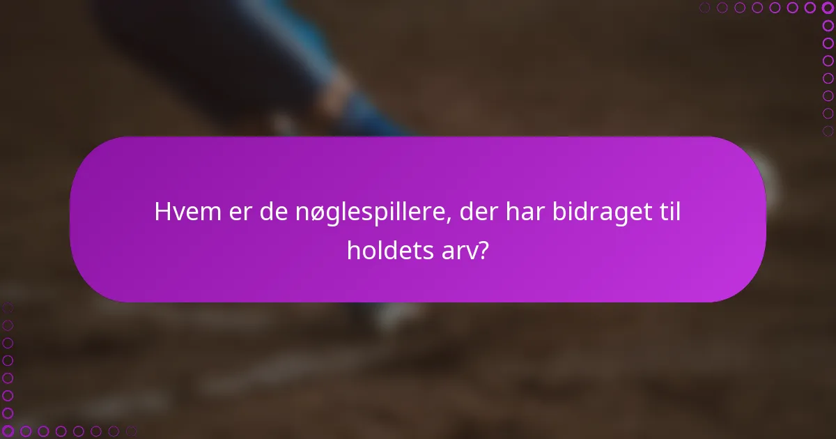 Hvem er de nøglespillere, der har bidraget til holdets arv?