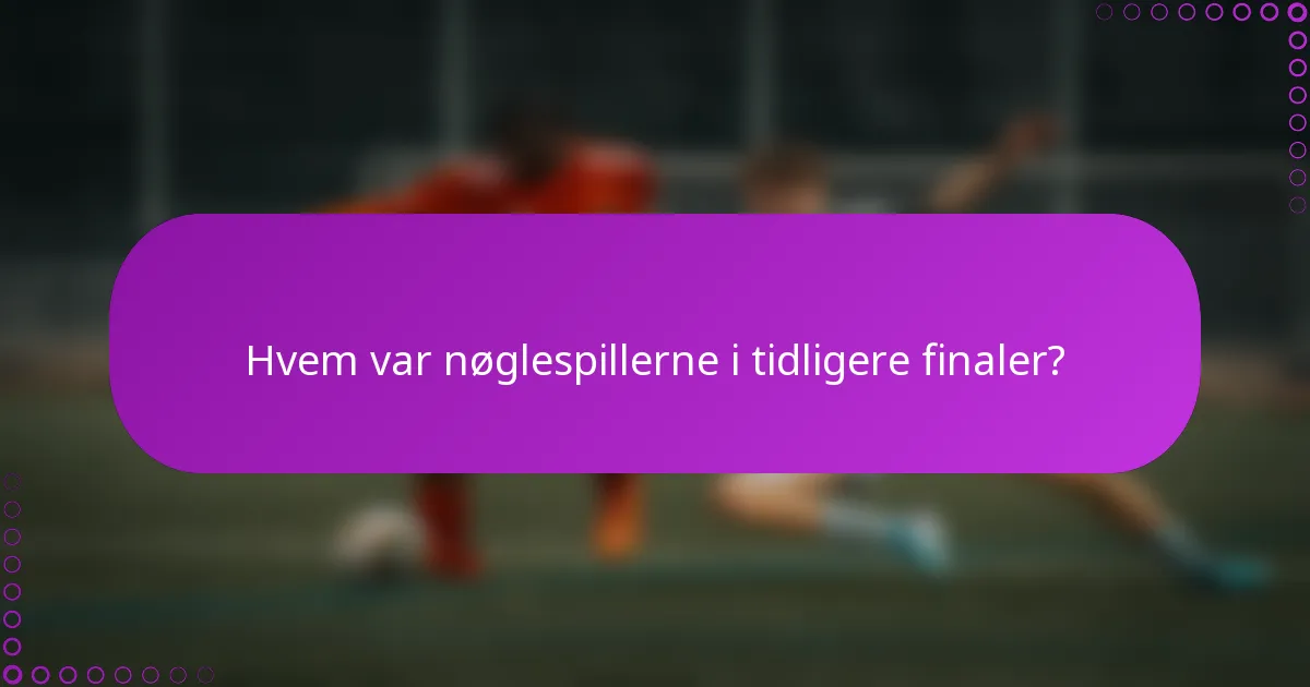 Hvem var nøglespillerne i tidligere finaler?