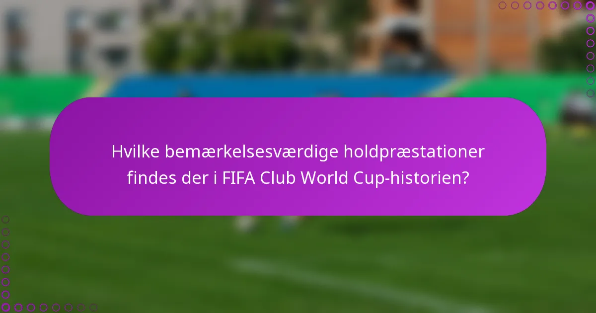 Hvilke bemærkelsesværdige holdpræstationer findes der i FIFA Club World Cup-historien?