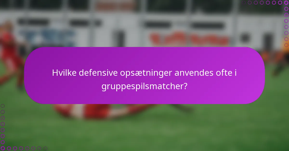 Hvilke defensive opsætninger anvendes ofte i gruppespilsmatcher?