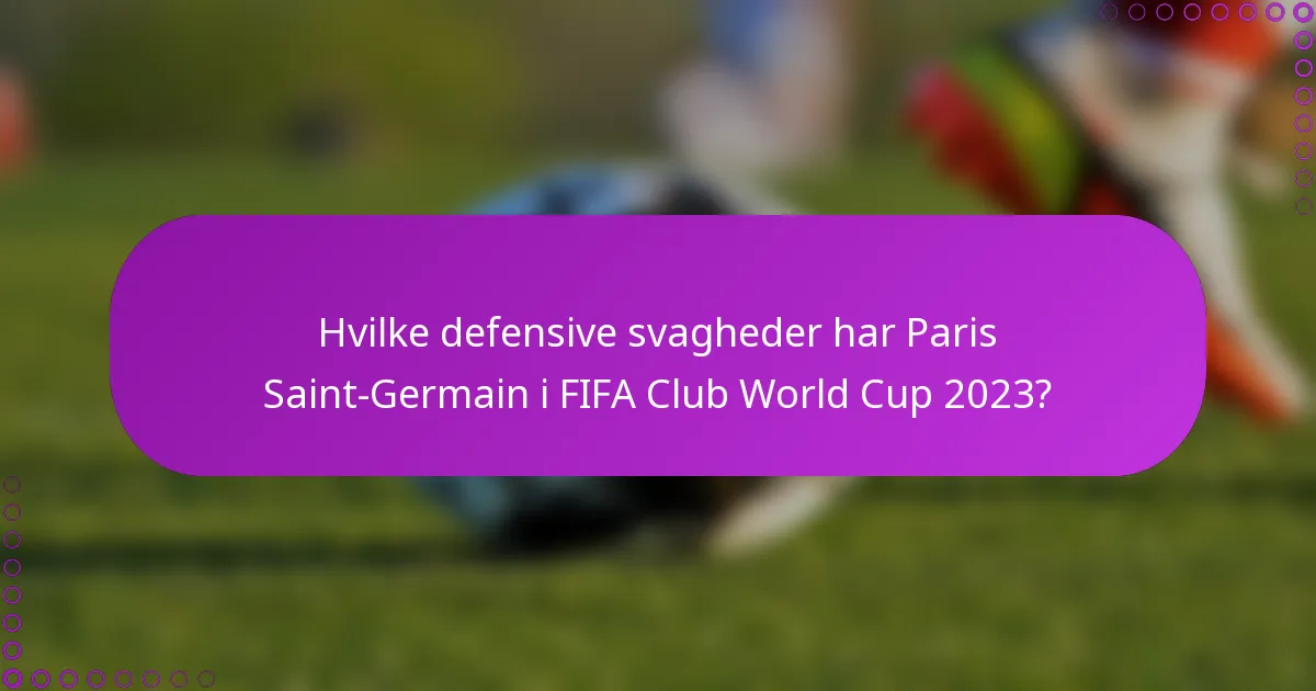 Hvilke defensive svagheder har Paris Saint-Germain i FIFA Club World Cup 2023?