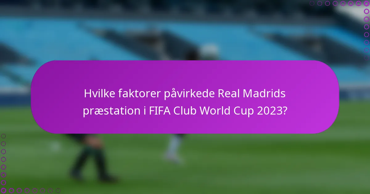 Hvilke faktorer påvirkede Real Madrids præstation i FIFA Club World Cup 2023?