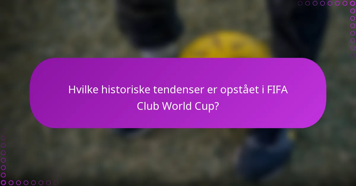 Hvilke historiske tendenser er opstået i FIFA Club World Cup?