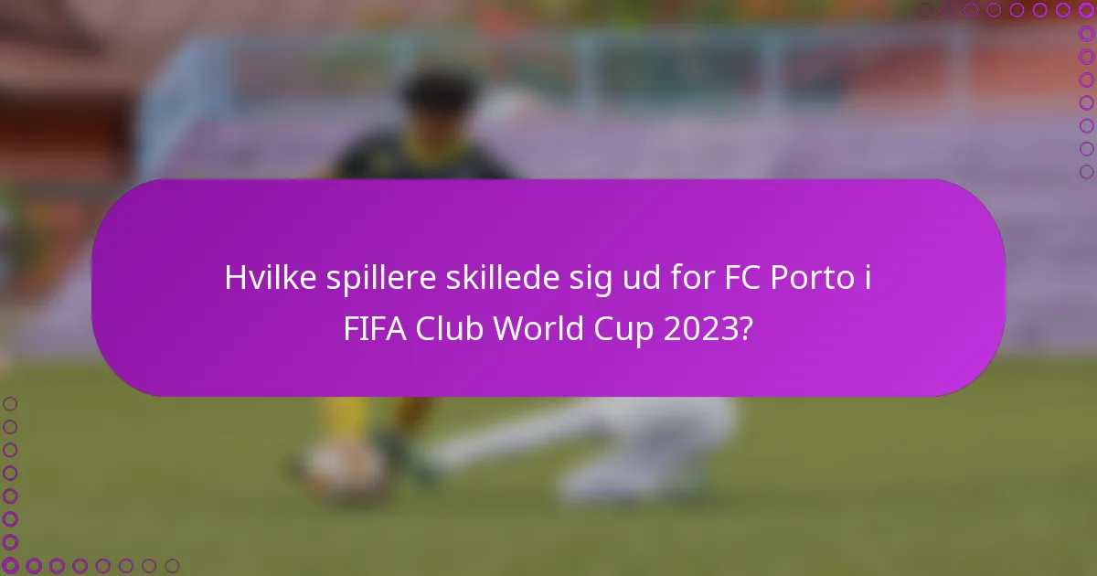 Hvilke spillere skillede sig ud for FC Porto i FIFA Club World Cup 2023?