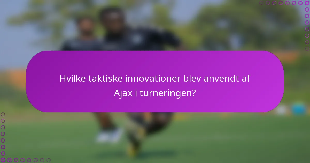 Hvilke taktiske innovationer blev anvendt af Ajax i turneringen?