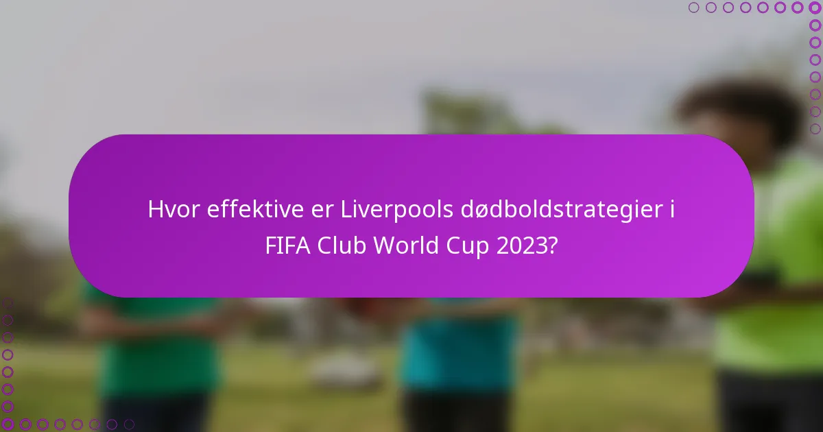 Hvor effektive er Liverpools dødboldstrategier i FIFA Club World Cup 2023?