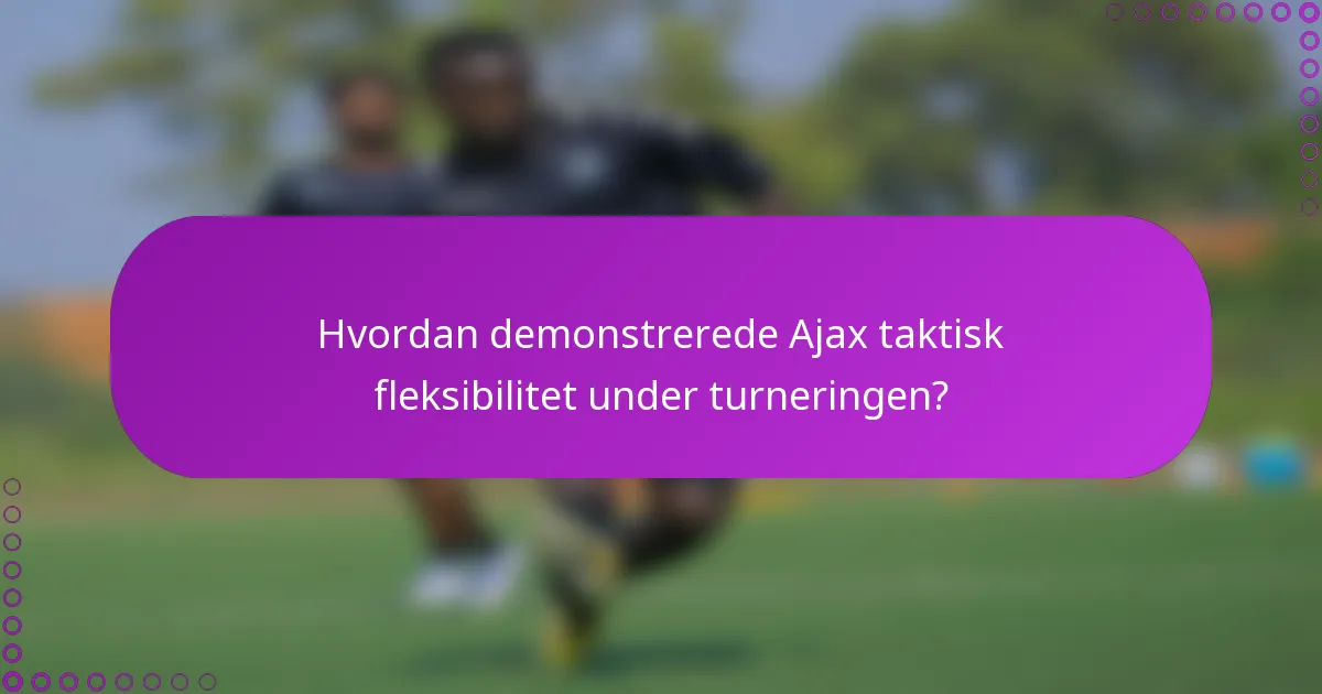 Hvordan demonstrerede Ajax taktisk fleksibilitet under turneringen?