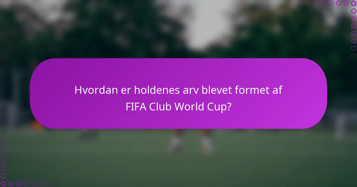 Hvordan er holdenes arv blevet formet af FIFA Club World Cup?