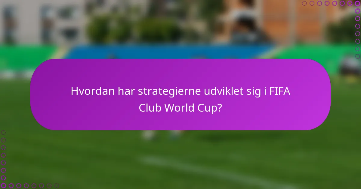 Hvordan har strategierne udviklet sig i FIFA Club World Cup?