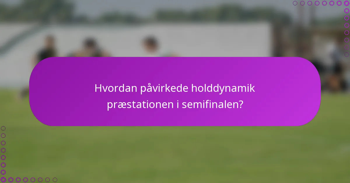 Hvordan påvirkede holddynamik præstationen i semifinalen?