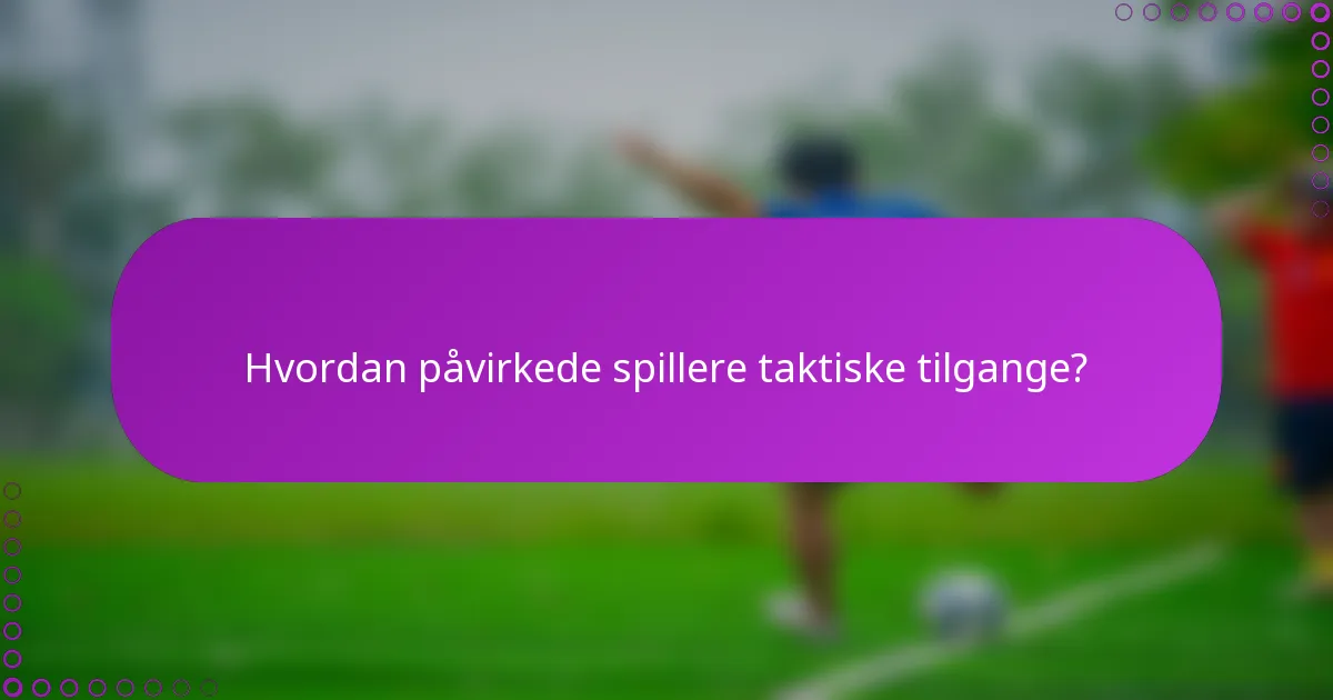 Hvordan påvirkede spillere taktiske tilgange?