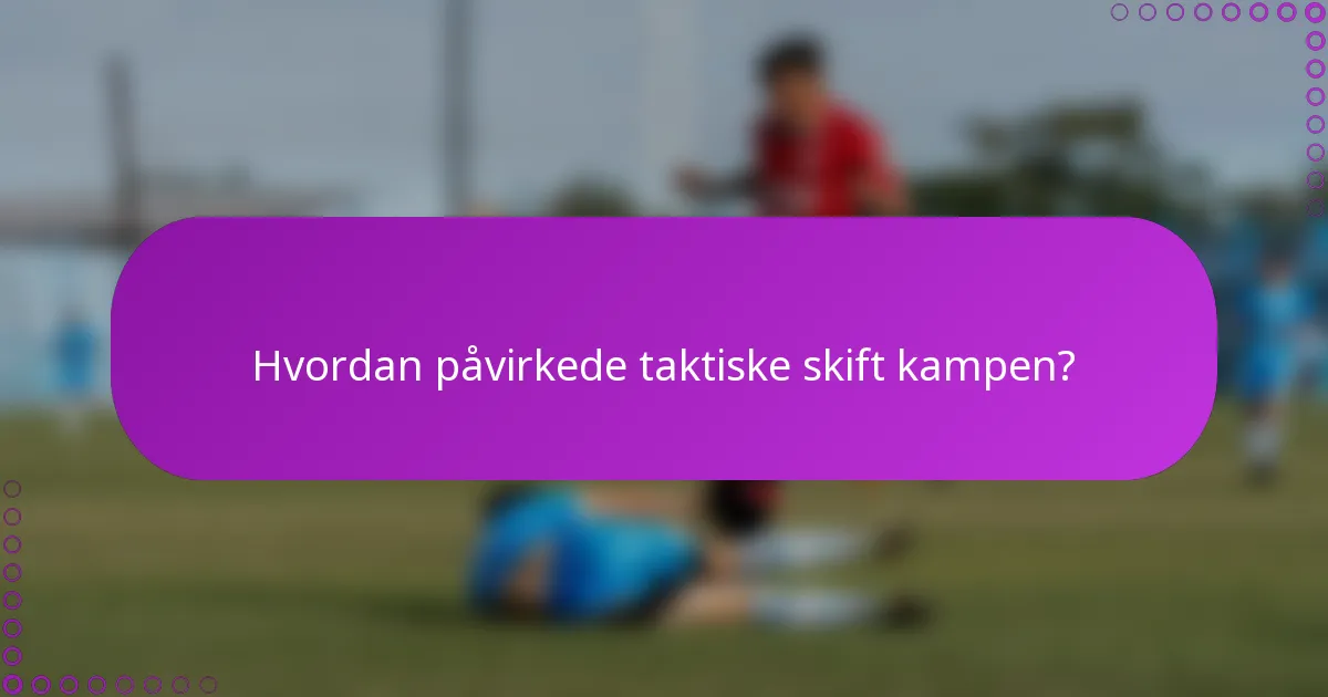 Hvordan påvirkede taktiske skift kampen?