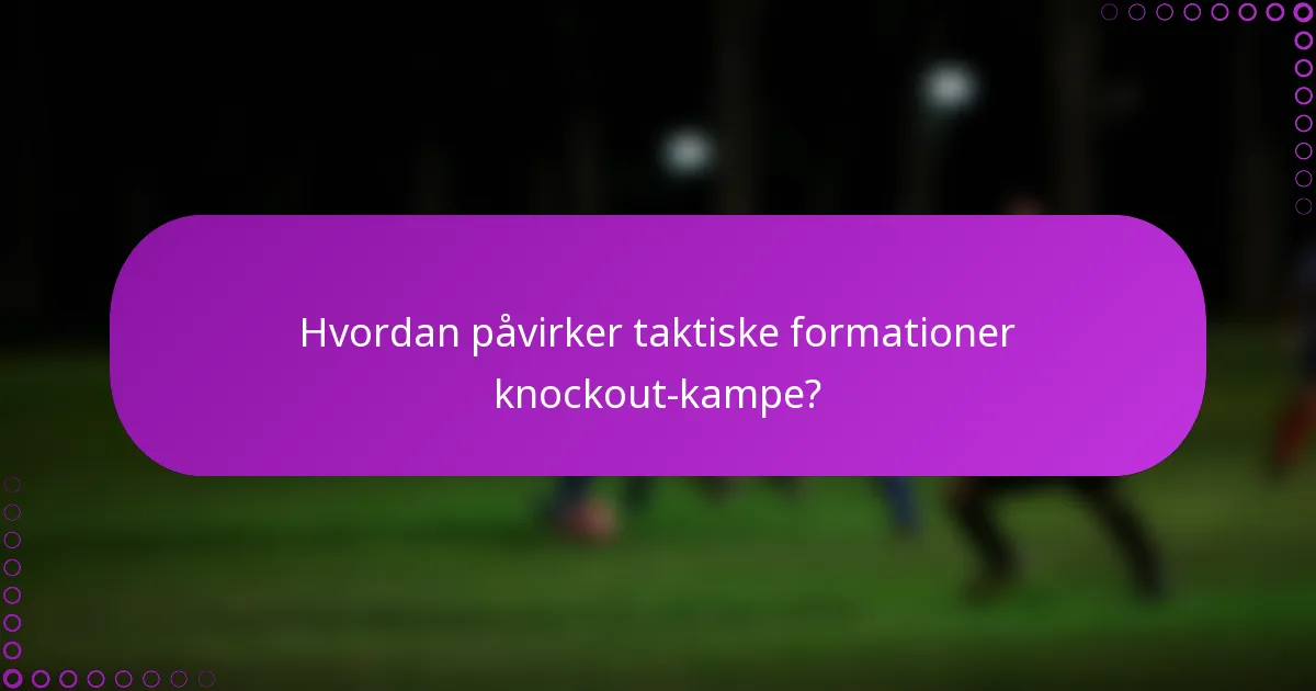 Hvordan påvirker taktiske formationer knockout-kampe?