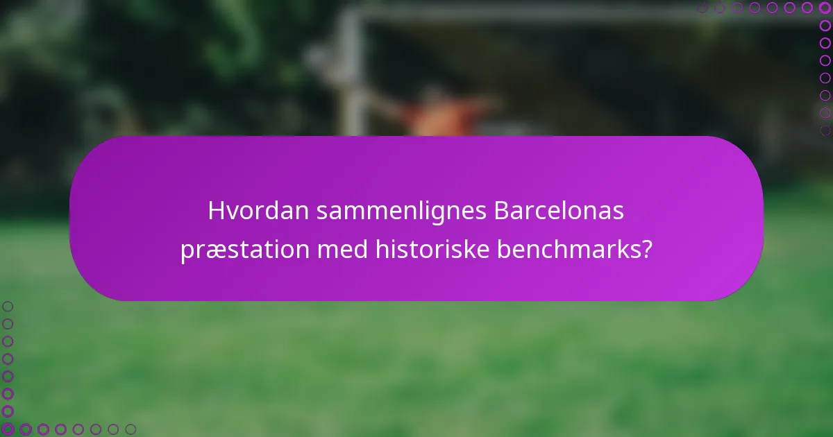 Hvordan sammenlignes Barcelonas præstation med historiske benchmarks?