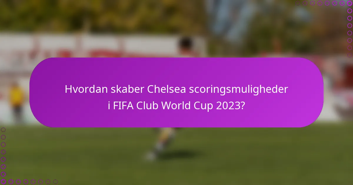 Hvordan skaber Chelsea scoringsmuligheder i FIFA Club World Cup 2023?