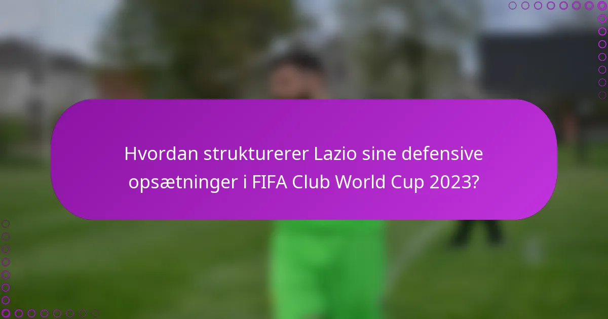 Hvordan strukturerer Lazio sine defensive opsætninger i FIFA Club World Cup 2023?